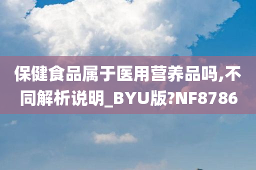 保健食品属于医用营养品吗,不同解析说明_BYU版?NF8786