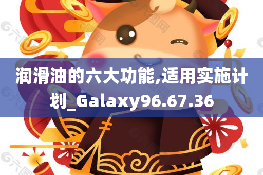 润滑油的六大功能,适用实施计划_Galaxy96.67.36