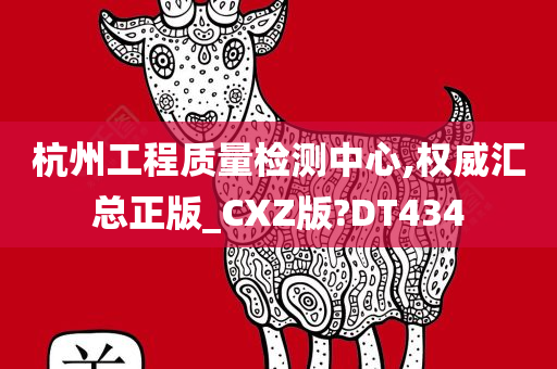 杭州工程质量检测中心,权威汇总正版_CXZ版?DT434