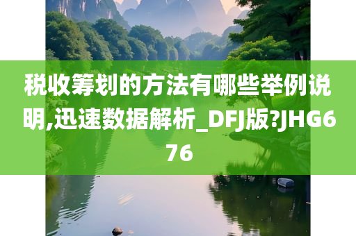 税收筹划的方法有哪些举例说明,迅速数据解析_DFJ版?JHG676