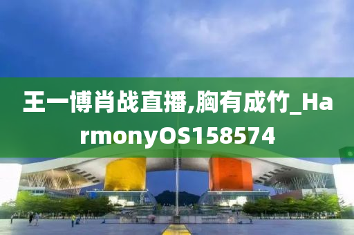 王一博肖战直播,胸有成竹_HarmonyOS158574