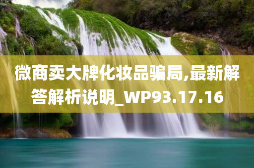 微商卖大牌化妆品骗局,最新解答解析说明_WP93.17.16