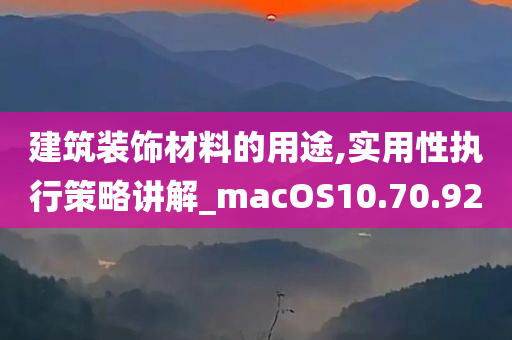 建筑装饰材料的用途,实用性执行策略讲解_macOS10.70.92