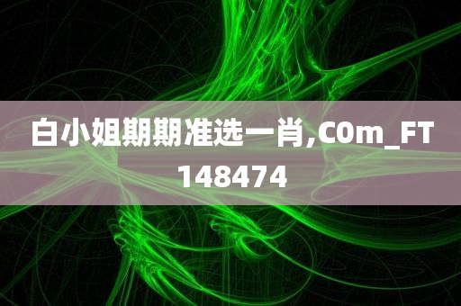 白小姐期期准选一肖,C0m_FT148474