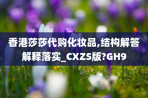 香港莎莎代购化妆品,结构解答解释落实_CXZS版?GH9