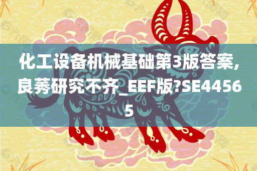 化工设备机械基础第3版答案,良莠研究不齐_EEF版?SE44565