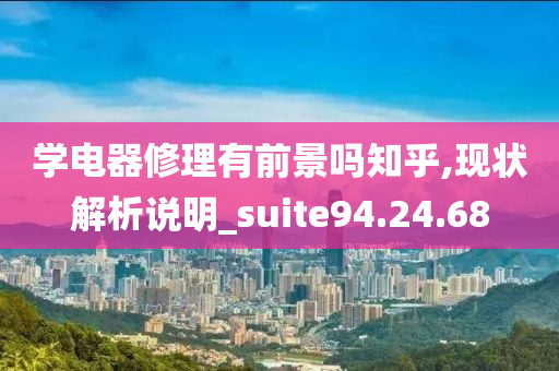 学电器修理有前景吗知乎,现状解析说明_suite94.24.68