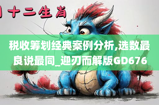 税收筹划经典案例分析,选数最良说最同_迎刃而解版GD676