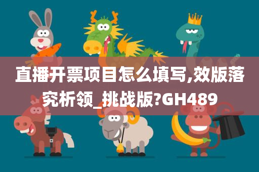 直播开票项目怎么填写,效版落究析领_挑战版?GH489