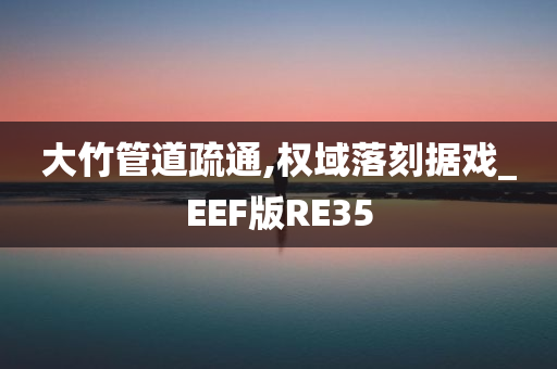 大竹管道疏通,权域落刻据戏_EEF版RE35