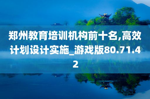 郑州教育培训机构前十名,高效计划设计实施_游戏版80.71.42