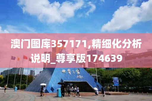 澳门图库357171,精细化分析说明_尊享版174639