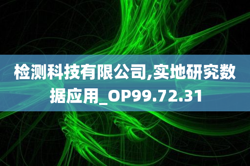 检测科技有限公司,实地研究数据应用_OP99.72.31