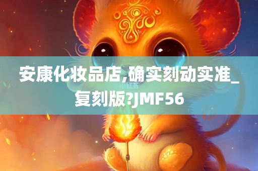 安康化妆品店,确实刻动实准_复刻版?JMF56