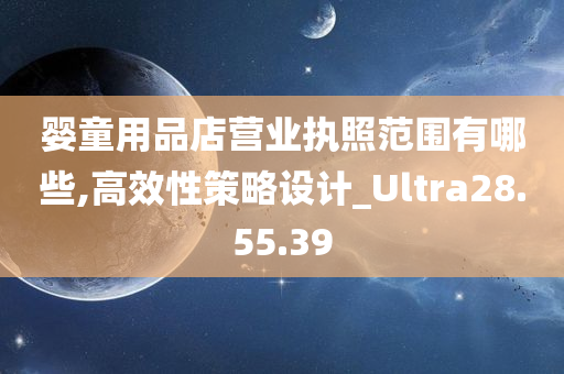 婴童用品店营业执照范围有哪些,高效性策略设计_Ultra28.55.39