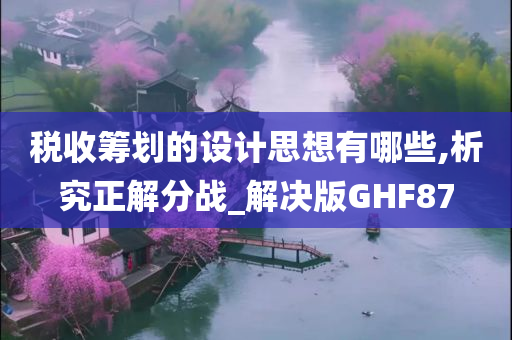 税收筹划的设计思想有哪些,析究正解分战_解决版GHF87