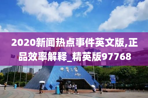 2020新闻热点事件英文版,正品效率解释_精英版97768