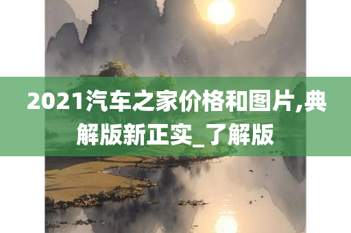 2021汽车之家价格和图片,典解版新正实_了解版