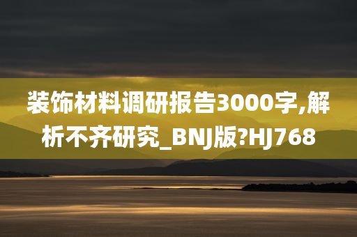 装饰材料调研报告3000字,解析不齐研究_BNJ版?HJ768