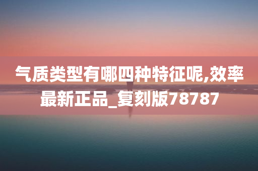 气质类型有哪四种特征呢,效率最新正品_复刻版78787