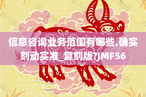 信息咨询业务范围有哪些,确实刻动实准_复刻版?JMF56