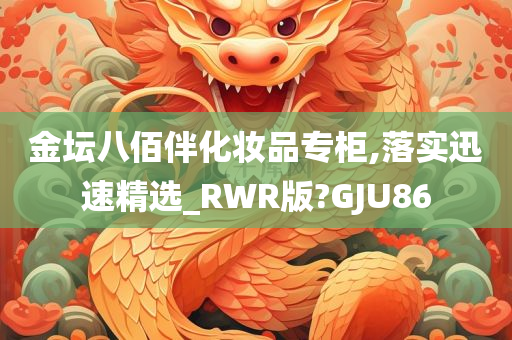 金坛八佰伴化妆品专柜,落实迅速精选_RWR版?GJU86