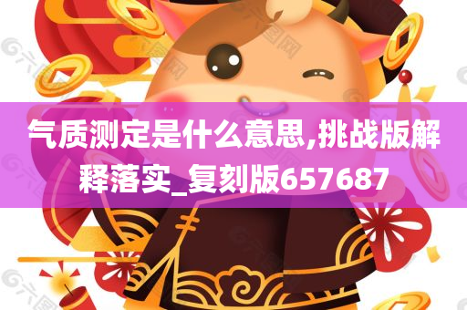 气质测定是什么意思,挑战版解释落实_复刻版657687