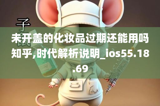 未开盖的化妆品过期还能用吗知乎,时代解析说明_ios55.18.69