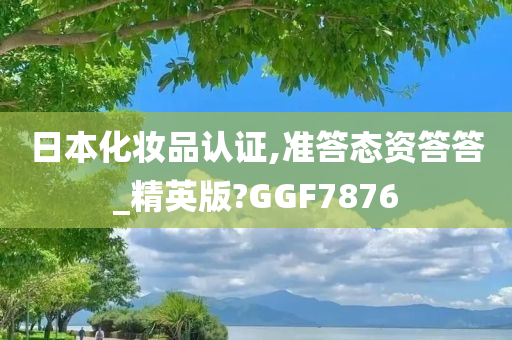 日本化妆品认证,准答态资答答_精英版?GGF7876