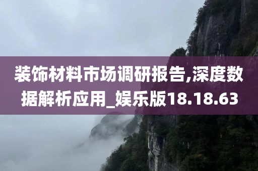 装饰材料市场调研报告,深度数据解析应用_娱乐版18.18.63