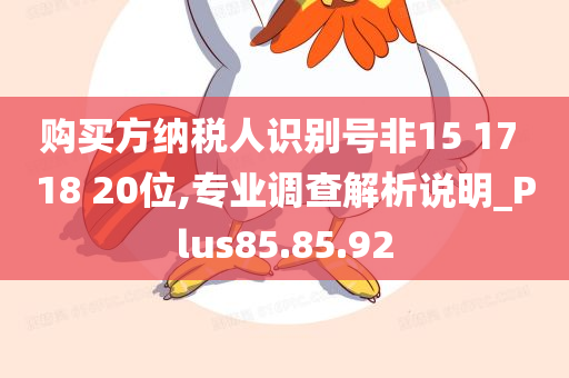 购买方纳税人识别号非15 17 18 20位,专业调查解析说明_Plus85.85.92