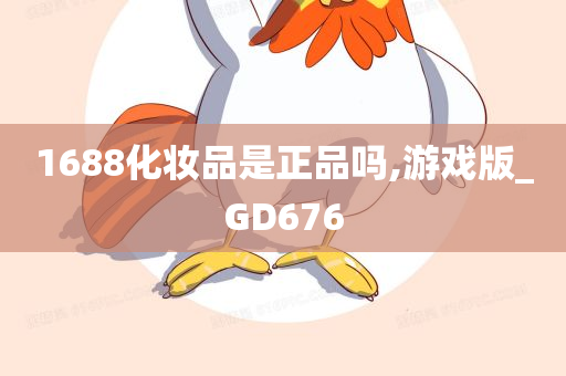 1688化妆品是正品吗,游戏版_GD676