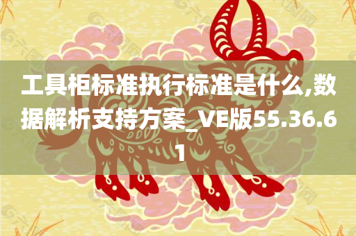 工具柜标准执行标准是什么,数据解析支持方案_VE版55.36.61