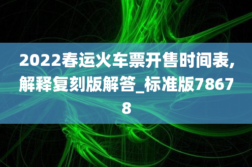 2022春运火车票开售时间表,解释复刻版解答_标准版78678