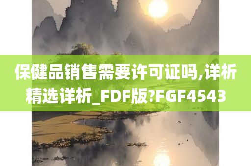 保健品销售需要许可证吗,详析精选详析_FDF版?FGF4543