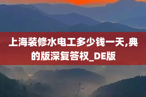 上海装修水电工多少钱一天,典的版深复答权_DE版