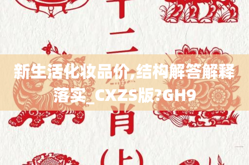 新生活化妆品价,结构解答解释落实_CXZS版?GH9