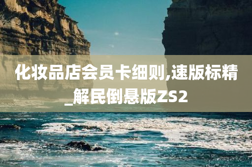 化妆品店会员卡细则,速版标精_解民倒悬版ZS2