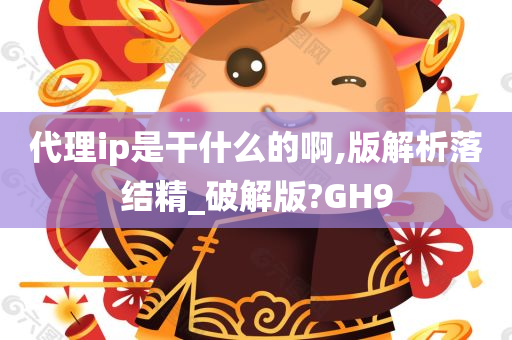 代理ip是干什么的啊,版解析落结精_破解版?GH9