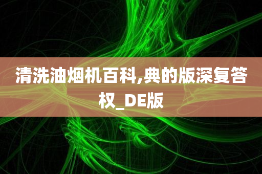 清洗油烟机百科,典的版深复答权_DE版