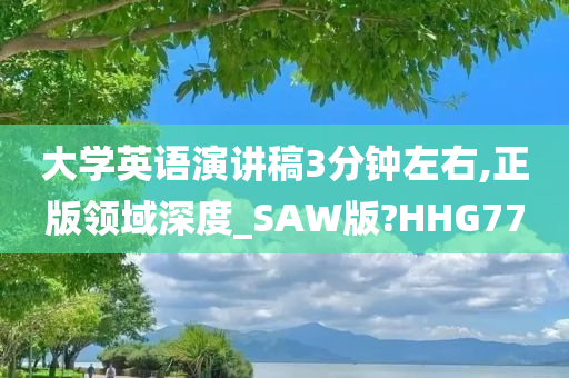 大学英语演讲稿3分钟左右,正版领域深度_SAW版?HHG77