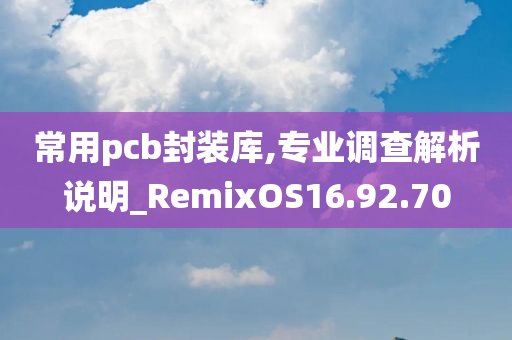 常用pcb封装库,专业调查解析说明_RemixOS16.92.70