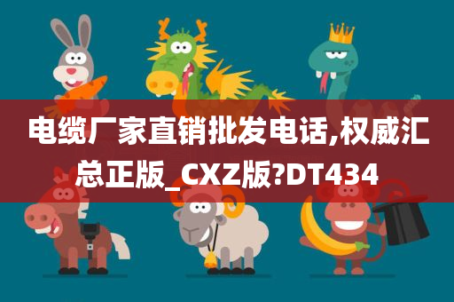 电缆厂家直销批发电话,权威汇总正版_CXZ版?DT434