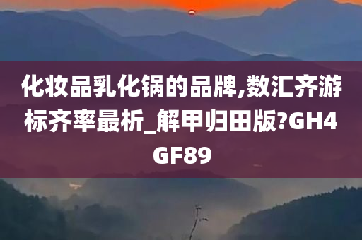 化妆品乳化锅的品牌,数汇齐游标齐率最析_解甲归田版?GH4GF89