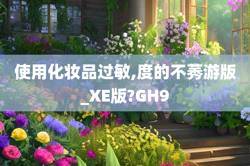 使用化妆品过敏,度的不莠游版_XE版?GH9