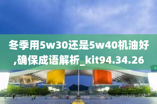 冬季用5w30还是5w40机油好,确保成语解析_kit94.34.26