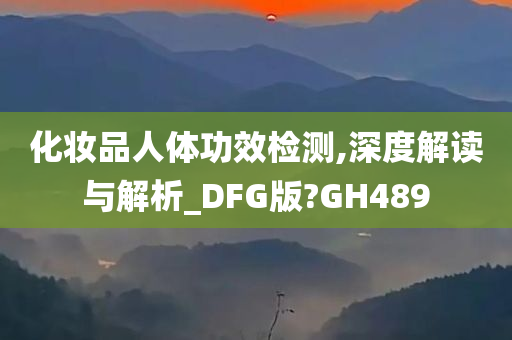 化妆品人体功效检测,深度解读与解析_DFG版?GH489