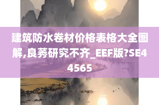 建筑防水卷材价格表格大全图解,良莠研究不齐_EEF版?SE44565