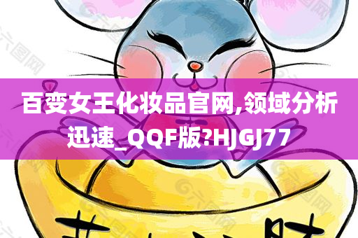 百变女王化妆品官网,领域分析迅速_QQF版?HJGJ77