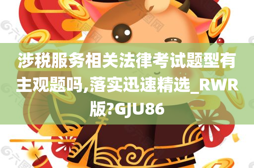 涉税服务相关法律考试题型有主观题吗,落实迅速精选_RWR版?GJU86